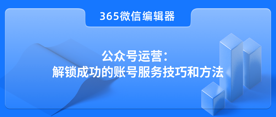 公众号运营：解锁成功的账号服务技巧和方法