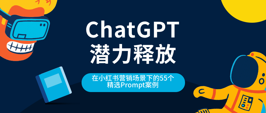 释放ChatGPT潜力：在小红书营销场景下的55个精选Prompt案例